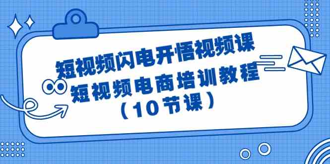 （9682期）短视频-闪电开悟视频课：短视频电商培训教程（10节课）-古龙岛网创