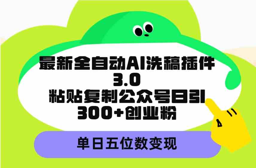 （9662期）最新全自动AI洗稿插件3.0，粘贴复制公众号日引300+创业粉，单日五位数变现-古龙岛网创