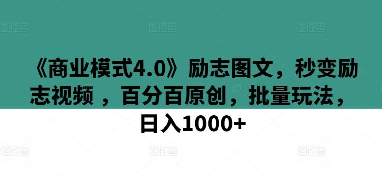 《商业模式4.0》励志图文，秒变励志视频 ，百分百原创，批量玩法，日入1000+【揭秘】-古龙岛网创