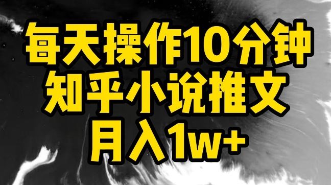 每天操作10分钟，知乎小说推文月入1w+【揭秘】-古龙岛网创