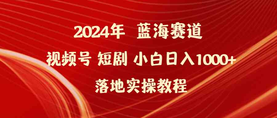 （9634期）2024年蓝海赛道视频号短剧 小白日入1000+落地实操教程-古龙岛网创