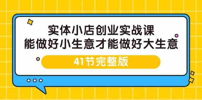 实体小店创业实战课，能做好小生意才能做好大生意-41节完整版-古龙岛网创