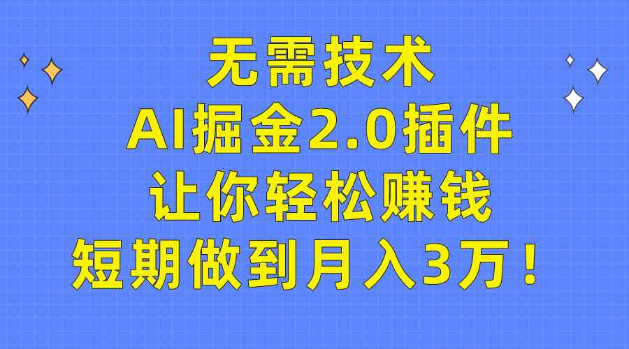 （9535期）无需技术，AI掘金2.0插件让你轻松赚钱，短期做到月入3万！-古龙岛网创