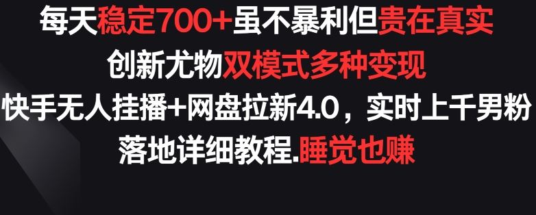每天稳定700+，收益不高但贵在真实，创新尤物双模式多渠种变现，快手无人挂播+网盘拉新4.0【揭秘】-古龙岛网创