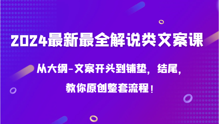 2024最新最全解说类文案课，从大纲-文案开头到铺垫，结尾，教你原创整套流程！-古龙岛网创