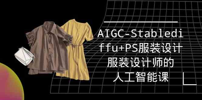 （9674期）实战培训班：AIGC-Stablediffu+PS服装设计-服装设计师的人工智能课（16节）-古龙岛网创