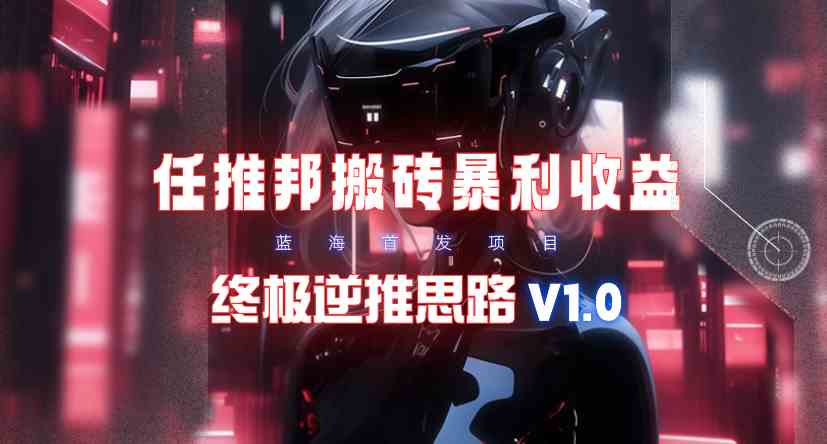 （9567期）【限时蓝海】任推邦搬砖暴利吃收益_终极逆推思路V1.0-古龙岛网创
