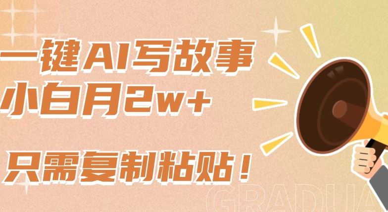 一键AI写故事，新赛道新玩法，只需复制粘贴，小白轻松月入2w+【揭秘】-古龙岛网创