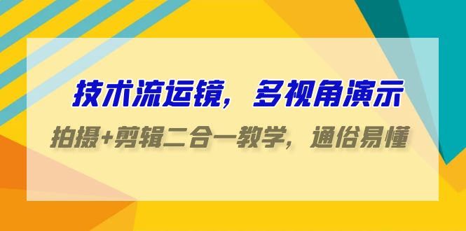 技术流运镜，多视角演示，拍摄+剪辑二合一教学，通俗易懂（70节课）-古龙岛网创