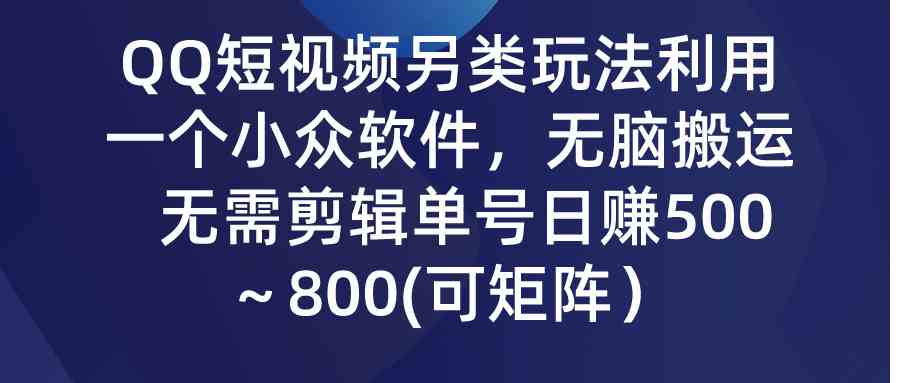 (9492期)QQ短视频另类玩法,利用一个小众软件,无脑搬运,无需剪辑单号日赚500~…-古龙岛网创