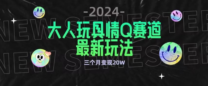 全新大人玩具情Q赛道合规新玩法，公转私域不封号流量多渠道变现，三个月变现20W【揭秘】-古龙岛网创