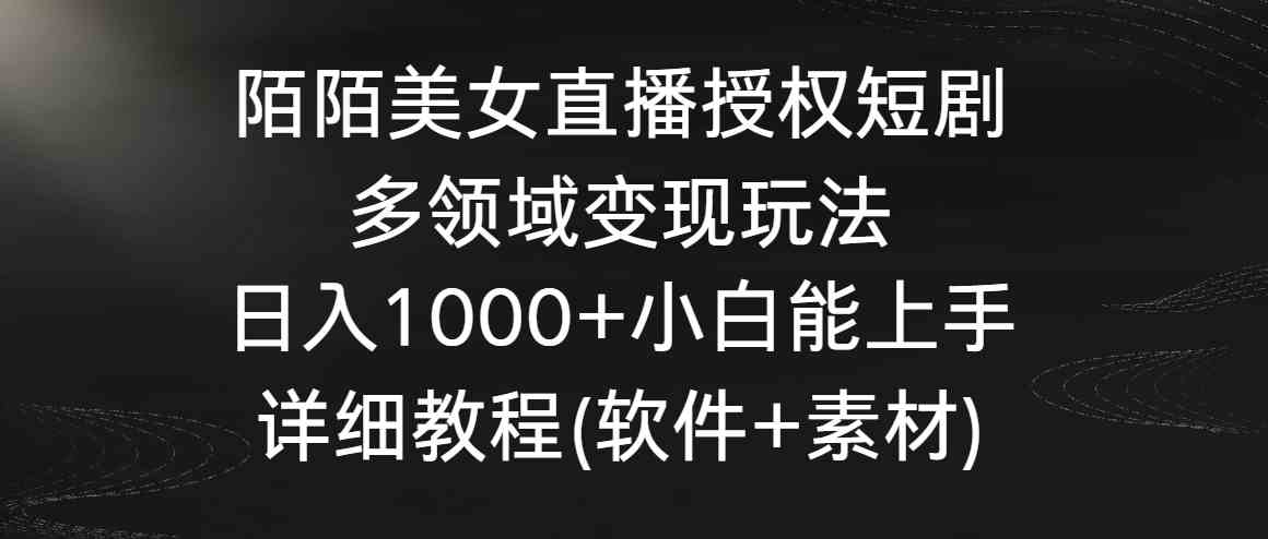 陌陌美女直播授权短剧，多领域变现玩法，日入1000+小白能上手，详细教程-古龙岛网创