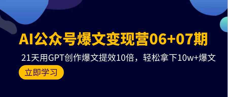 （9839期）AI公众号爆文变现营06+07期，21天用GPT创作爆文提效10倍，轻松拿下10w+爆文-古龙岛网创
