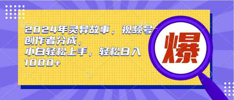 （9833期）2024年灵异故事，视频号创作者分成，小白轻松上手，轻松日入1000+-古龙岛网创