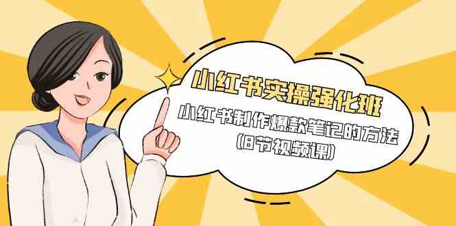 小红书实操强化班，小红书制作爆款笔记的方法（8节视频课）-古龙岛网创
