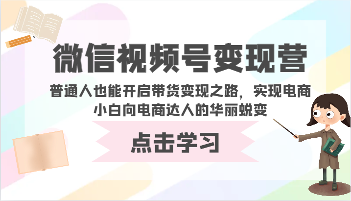 微信视频号变现营-普通人也能开启带货变现之路，实现电商小白向电商达人的华丽蜕变-古龙岛网创