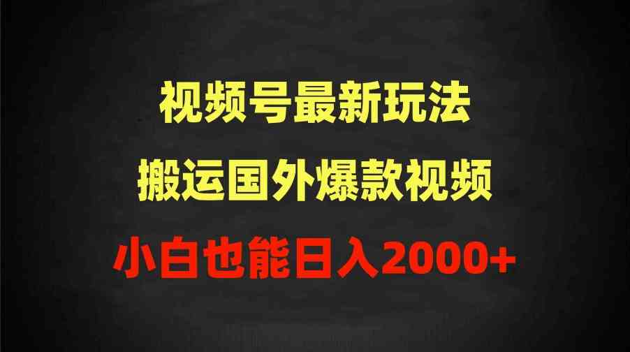 （9796期）2024视频号最新玩法，搬运国外爆款视频，100%过原创，小白也能日入2000+-古龙岛网创