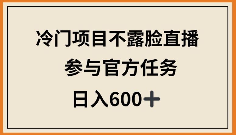 冷门项目不露脸直播，参与官方任务，日入600+【揭秘】-古龙岛网创
