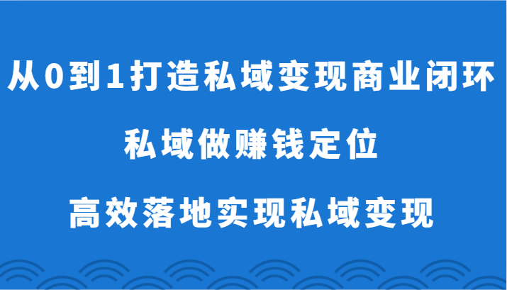 从0到1打造私域变现商业闭环-私域做赚钱定位，高效落地实现私域变现-古龙岛网创