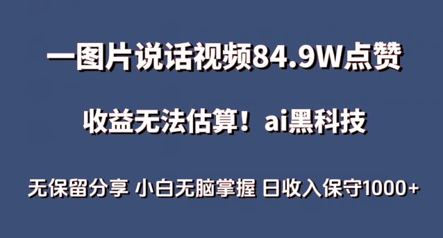 一图片说话视频84.9W点赞，收益无法估算，ai赛道蓝海项目，小白无脑掌握日收入保守1000+【揭秘】-古龙岛网创