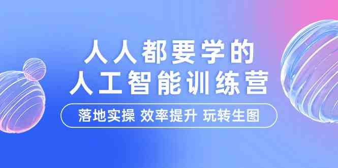 （9872期）人人都要学的-人工智能特训营，落地实操 效率提升 玩转生图（22节课）-古龙岛网创