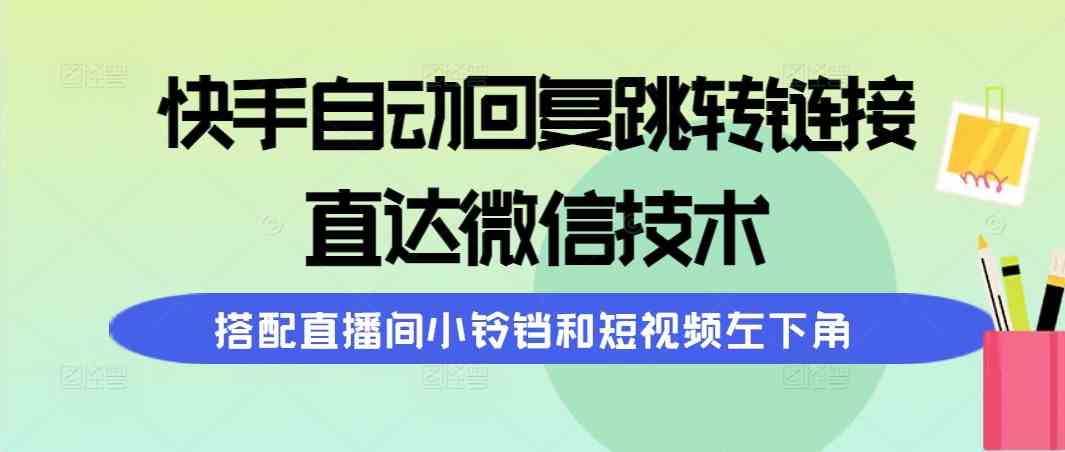 （9808期）快手自动回复跳转链接，直达微信技术，搭配直播间小铃铛和短视频左下角-古龙岛网创