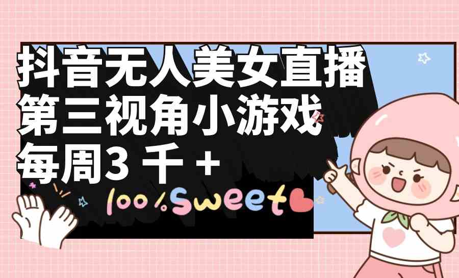 （9796期）抖音无人美女直播，第三视角小游戏，每周收益3000+-古龙岛网创