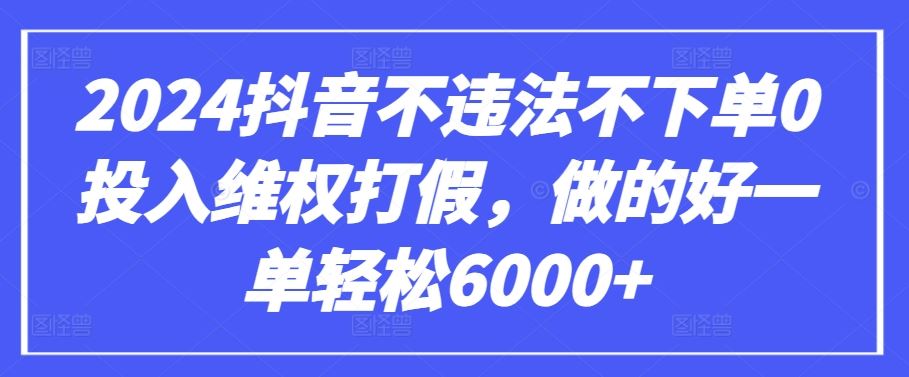2024抖音不违法不下单0投入维权打假，做的好一单轻松6000+【仅揭秘】-古龙岛网创