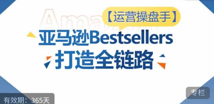 运营操盘手！亚马逊Bestsellers打造全链路，选品、Listing、广告投放全链路进阶优化-古龙岛网创