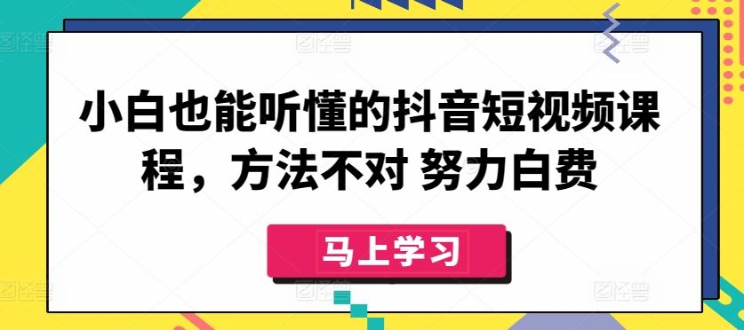 小白也能听懂的抖音短视频课程，方法不对 努力白费-古龙岛网创