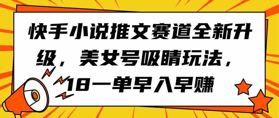 （9776期）快手小说推文赛道全新升级，美女号吸睛玩法，18一单早入早赚-古龙岛网创