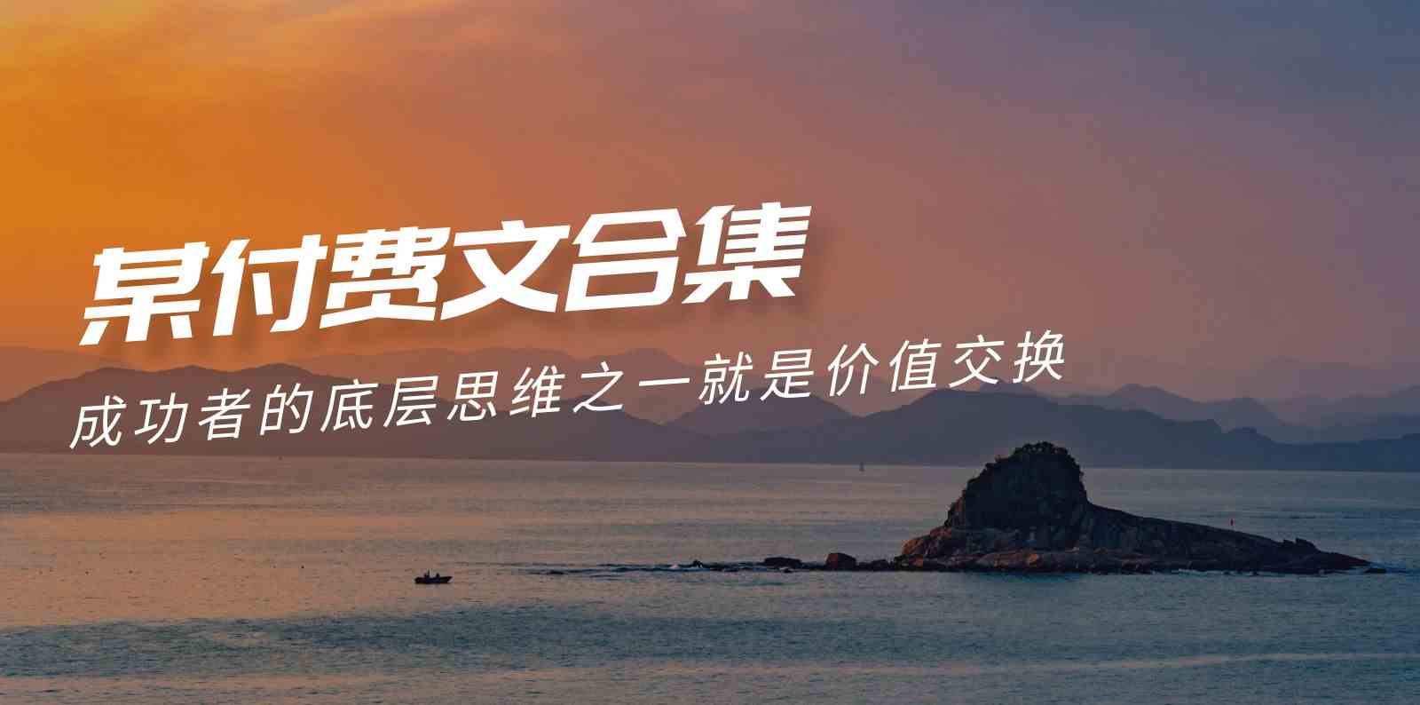 （9708期）赢在 8小时之外《付费文合集》成功者的底层思维之一 就是价值交换-古龙岛网创