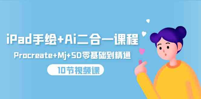 （9720期）iPad手绘+Ai二合一课程，Procreate+Mj+SD零基础到精通（10节视频课）-古龙岛网创