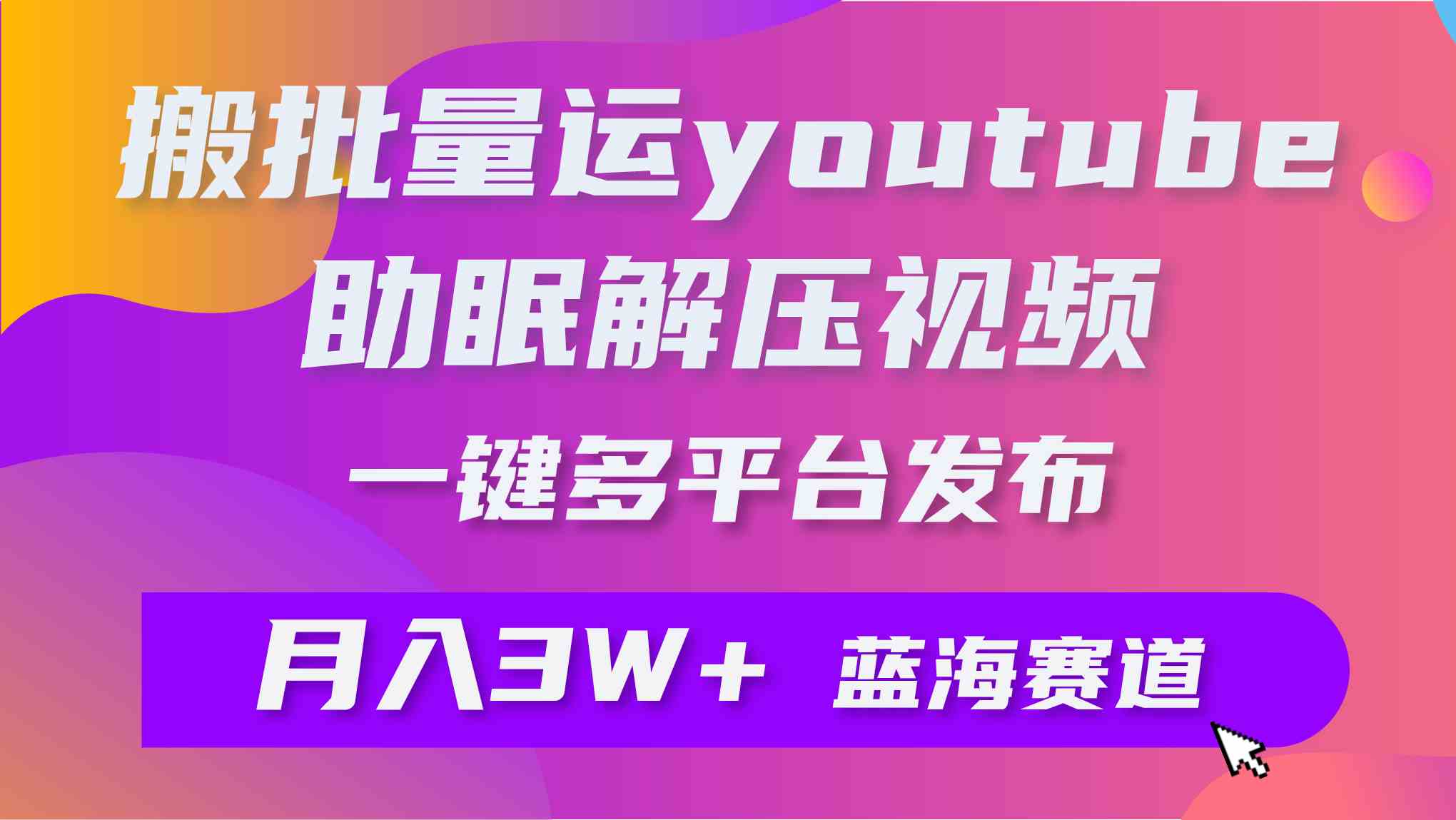 （9727期）批量搬运YouTube解压助眠视频 一键多平台发布 月入2W+-古龙岛网创