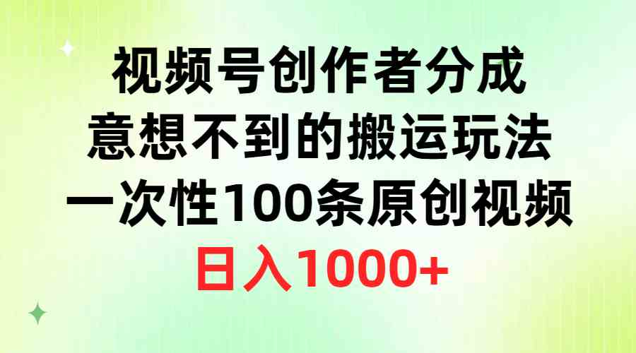 （9737期）视频号创作者分成，意想不到的搬运玩法，一次性100条原创视频，日入1000+-古龙岛网创