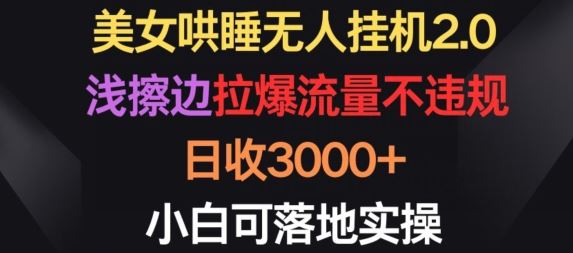 美女哄睡无人挂机2.0.浅擦边拉爆流量不违规，日收3000+，小白可落地实操【揭秘】-古龙岛网创