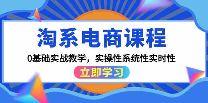 （9704期）淘系电商课程，0基础实战教学，实操性系统性实时性（15节课）-古龙岛网创