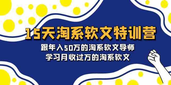 15天淘系软文特训营：跟年入50万的淘系软文导师，学习月收过万的淘系软文-古龙岛网创