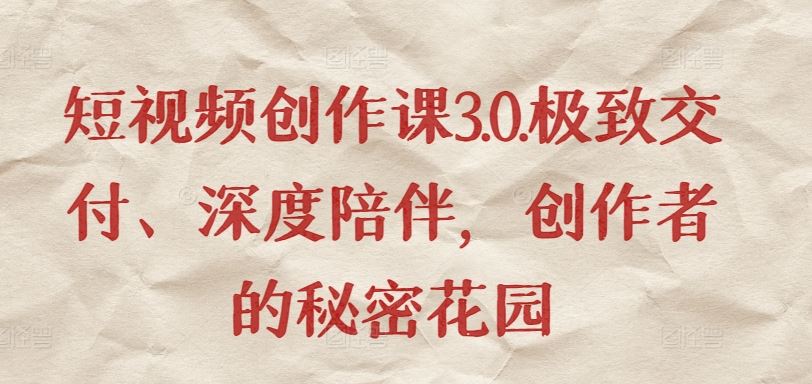短视频创作课3.0.极致交付、深度陪伴，创作者的秘密花园-古龙岛网创