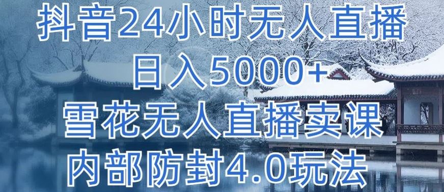 抖音24小时无人直播 日入5000+，雪花无人直播卖课，内部防封4.0玩法【揭秘】-古龙岛网创