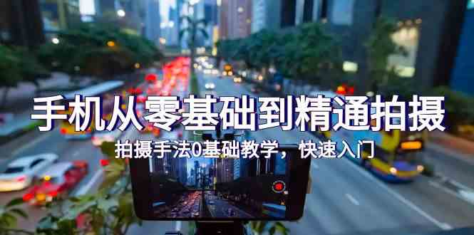 （9706期）手机从零基础到精通拍摄，拍摄手法0基础教学，快速入门（24节）-古龙岛网创