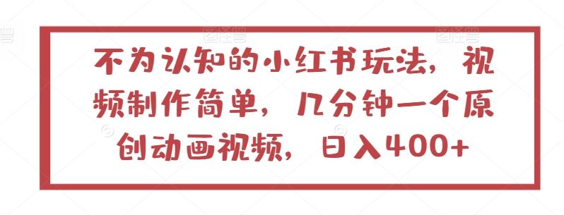 不为认知的小红书玩法，视频制作简单，几分钟一个原创动画视频，日入400+【揭秘】-古龙岛网创