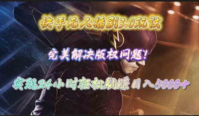 （10077期）快手无人播剧3.0玩法，完美解决版权问题，实现24小时轻松躺赚日入5000+-古龙岛网创