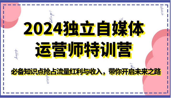 2024独立自媒体运营师特训营-必备知识点抢占流量红利与收入，带你开启未来之路-古龙岛网创