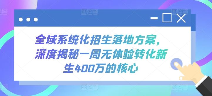 全域系统化招生落地方案，深度揭秘一周无体验转化新生400万的核心-古龙岛网创