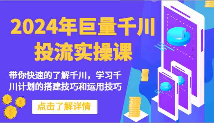 2024年巨量千川投流实操课-带你快速的了解千川，学习千川计划的搭建技巧和运用技巧-古龙岛网创