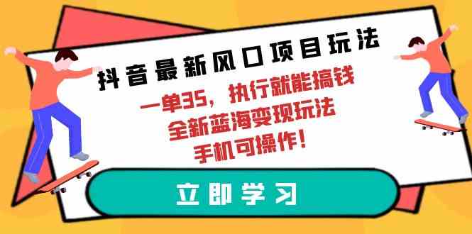 （9948期）抖音最新风口项目玩法，一单35，执行就能搞钱 全新蓝海变现玩法 手机可操作-古龙岛网创