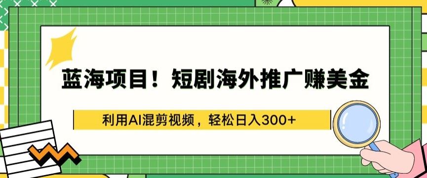 蓝海项目!短剧海外推广赚美金，利用AI混剪视频，轻松日入300+【揭秘】-古龙岛网创