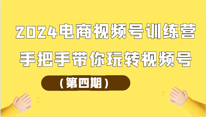2024电商视频号训练营（第四期）手把手带你玩转视频号-古龙岛网创