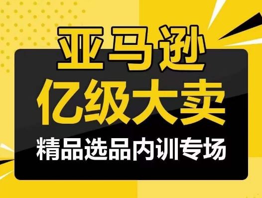 亚马逊亿级大卖-精品选品内训专场，亿级卖家分享选品成功之道-古龙岛网创
